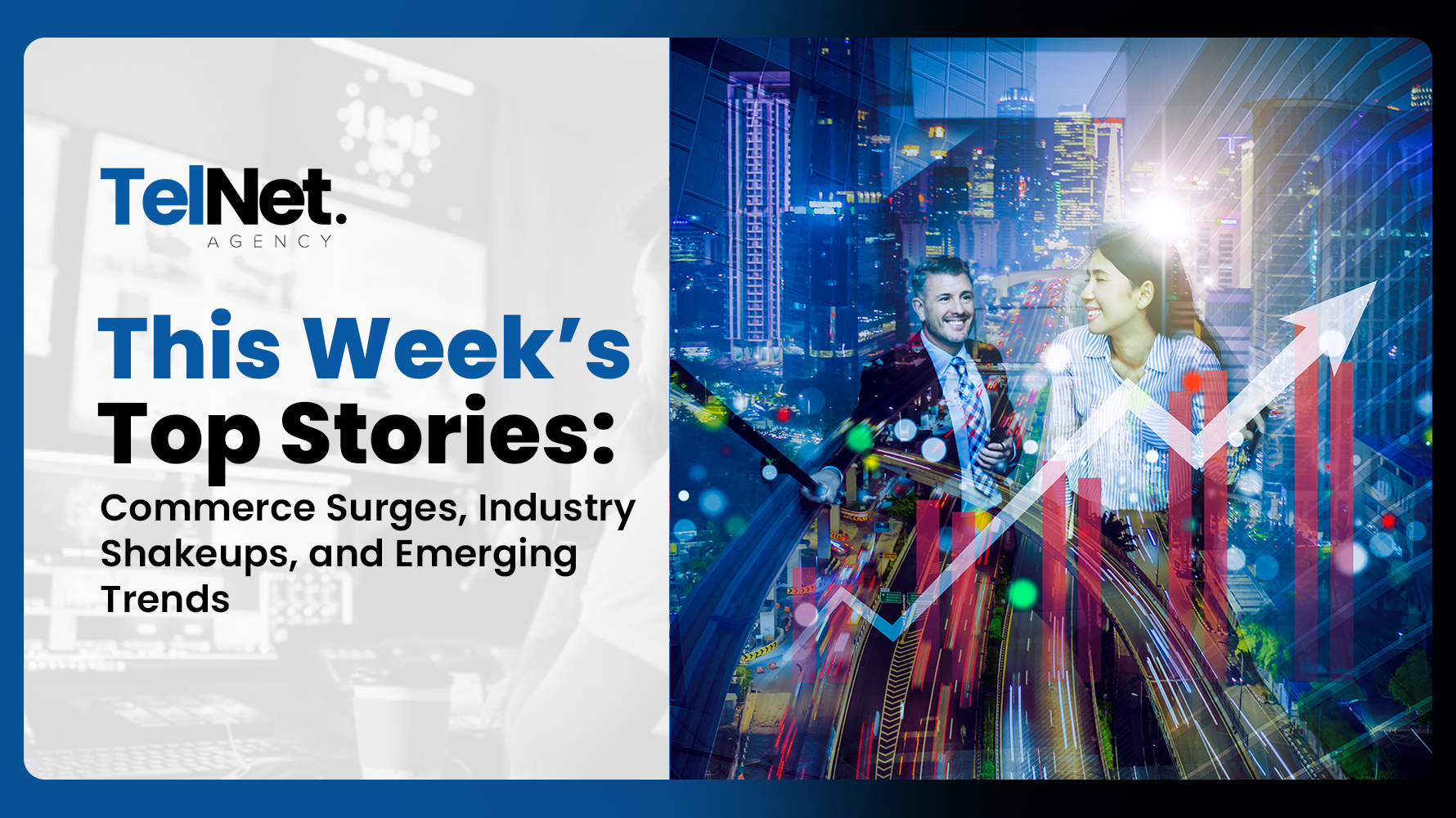 This Week’s Top Stories: Commerce Surges, Industry Shakeups, and Emerging Trends