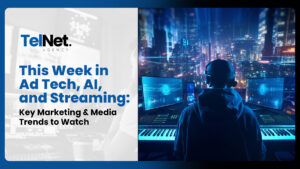 This Week in Ad Tech, AI, and Streaming: Key Marketing & Media Trends to Watch