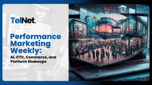 Performance Marketing Weekly: AI, CTV, Commerce, and Platform Shakeups