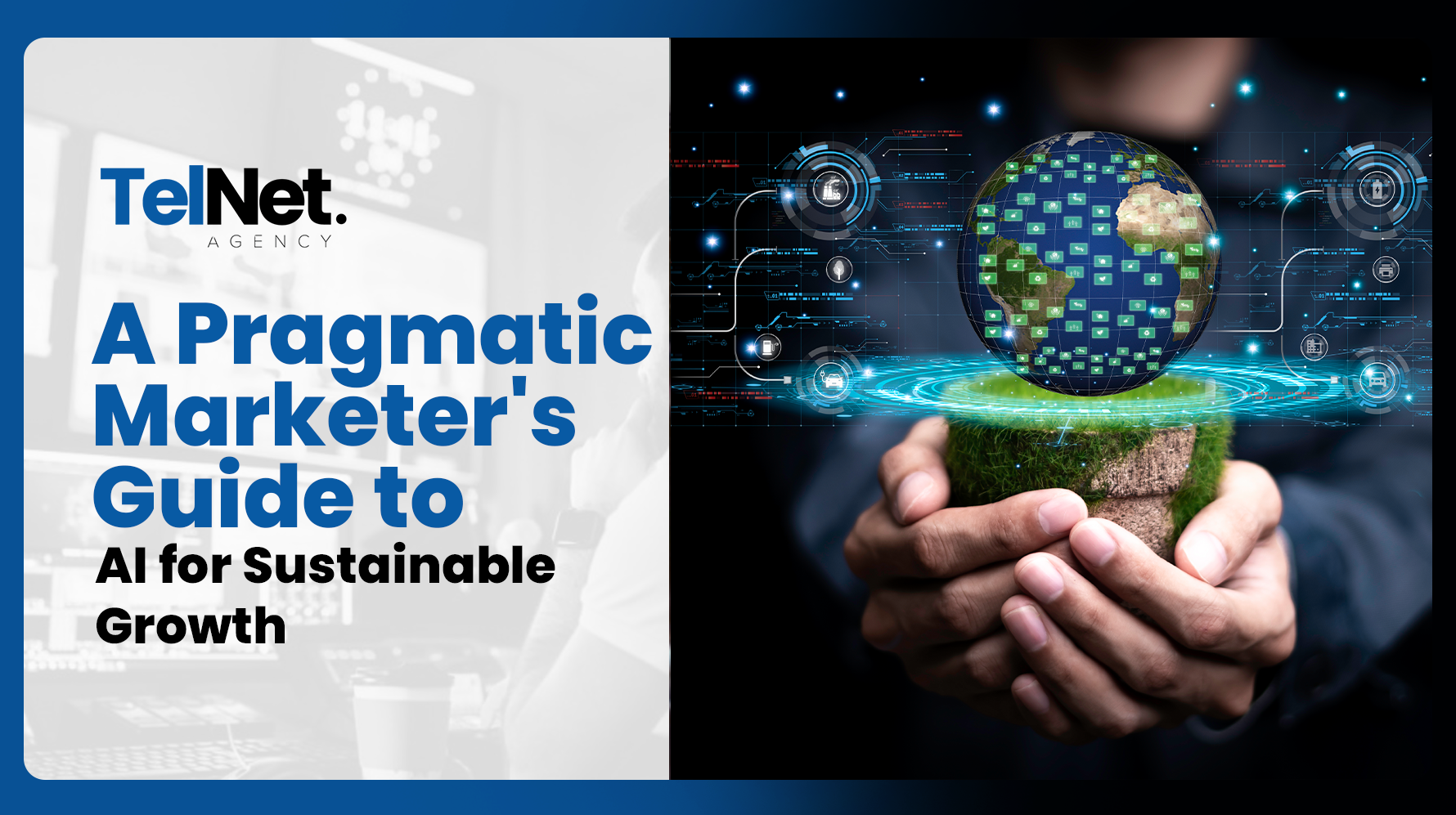 TelNet Agency graphic showing hands holding a digital globe with data connections, alongside the text “A Pragmatic Marketer’s Guide to AI for Sustainable Growth.”