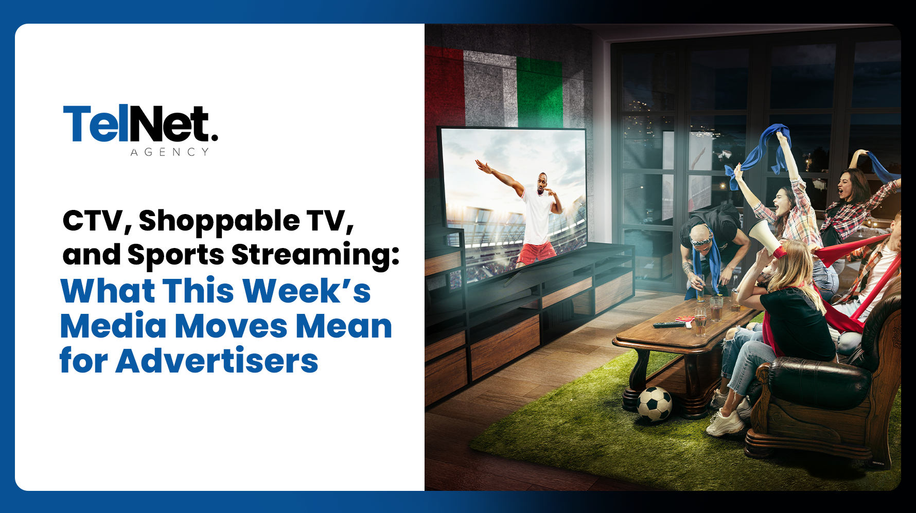 TelNet Agency graphic reading “CTV, Shoppable TV, and Sports Streaming: What This Week’s Media Moves Mean for Advertisers,” alongside a group of people watching a soccer match on TV.