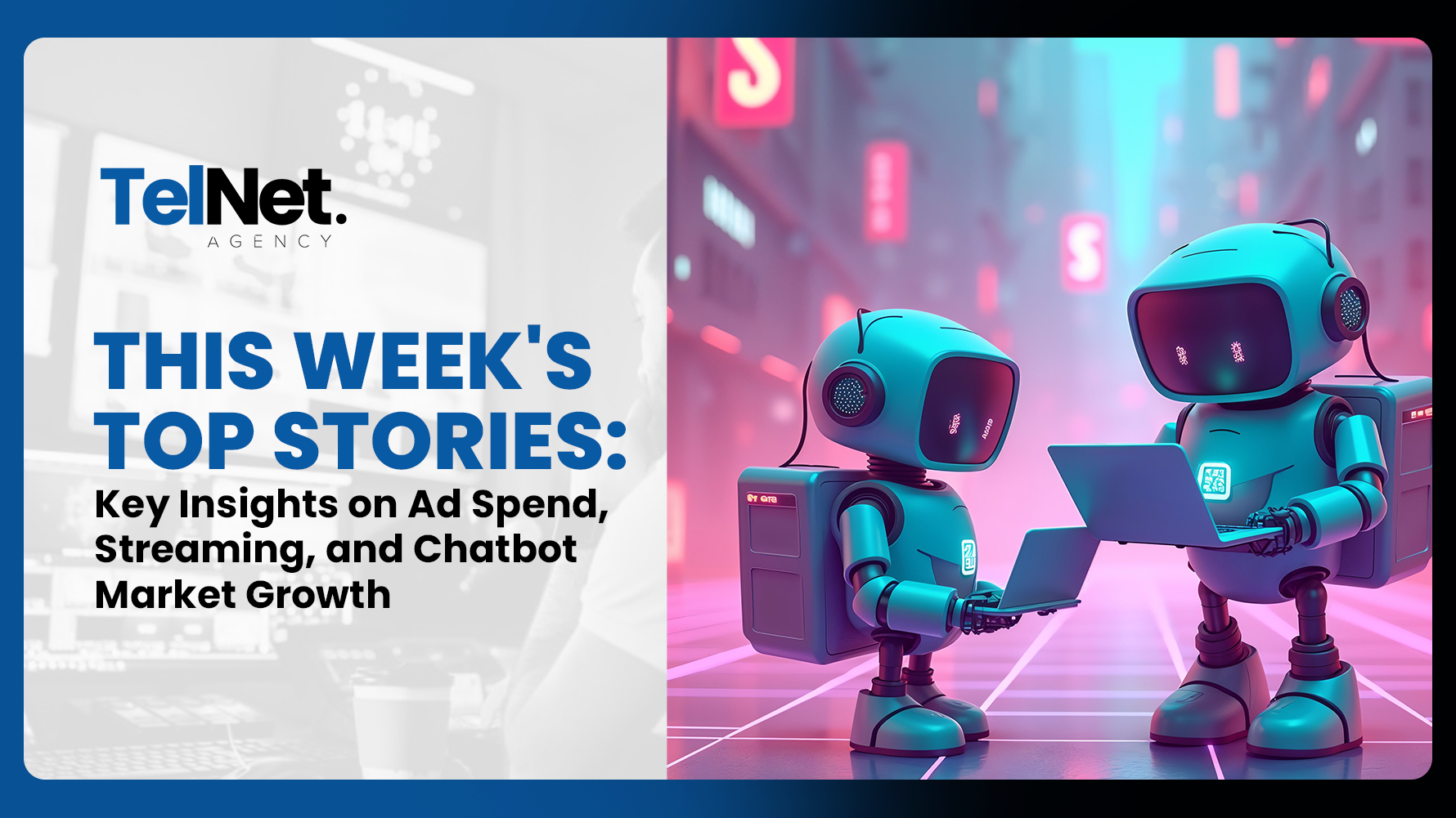 Two small futuristic robots using laptops in a neon-lit city scene. Text on the left reads: “TelNet Agency – This Week’s Top Stories: Key Insights on Ad Spend, Streaming, and Chatbot Market Growth.”