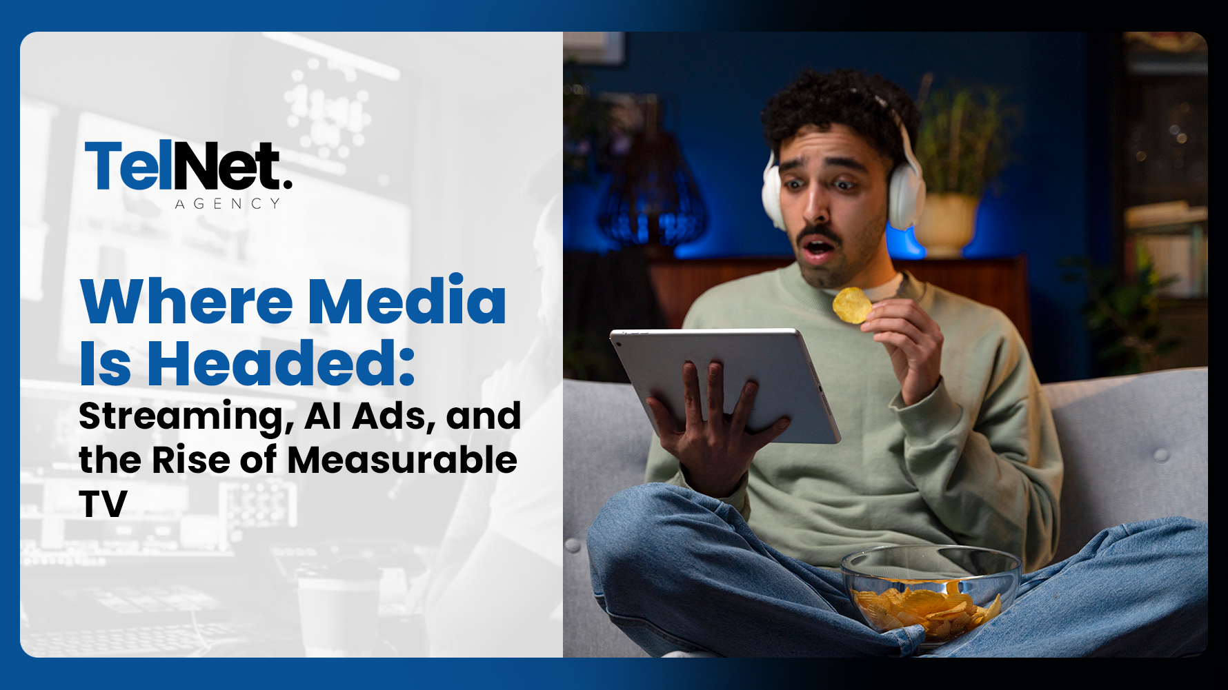 TelNet Agency blog cover titled Where Media Is Headed: Streaming, AI Ads, and the Rise of Measurable TV, featuring a young man sitting on a couch wearing headphones and holding a tablet while eating chips.